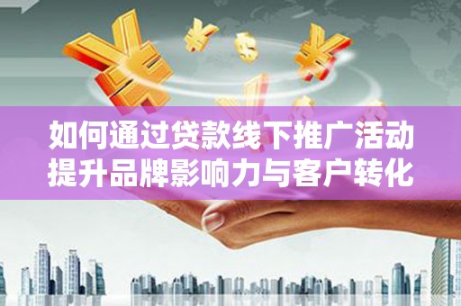 瑞芳如何通过贷款线下推广活动提升品牌影响力与客户转化率
