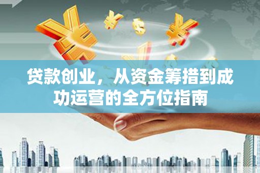 瑞芳贷款创业，从资金筹措到成功运营的全方位指南