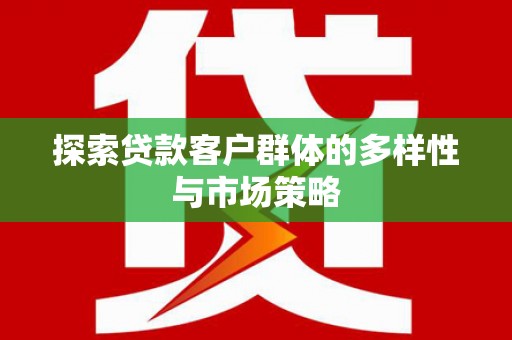瑞芳探索贷款客户群体的多样性与市场策略