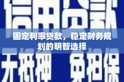 瑞芳固定利率贷款，稳定财务规划的明智选择