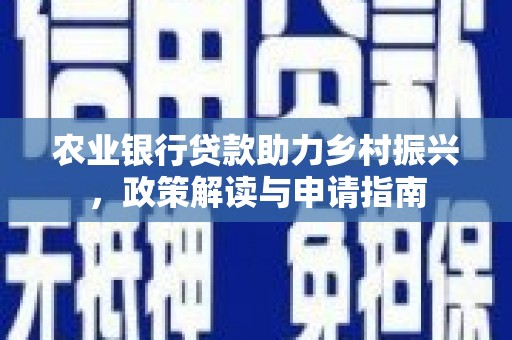 瑞芳农业银行贷款助力乡村振兴，政策解读与申请指南