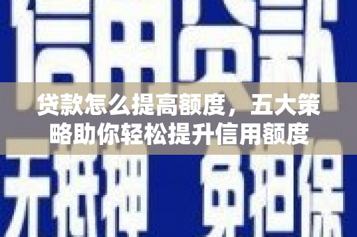 瑞芳贷款怎么提高额度，五大策略助你轻松提升信用额度