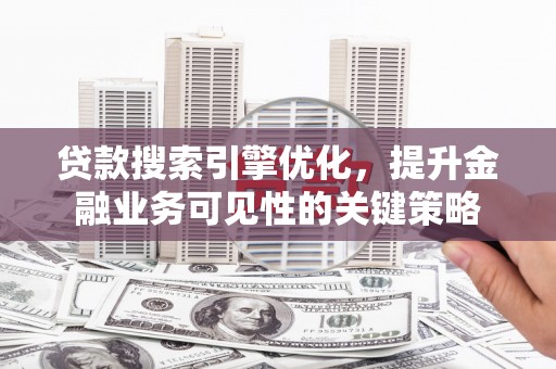 瑞芳贷款搜索引擎优化，提升金融业务可见性的关键策略