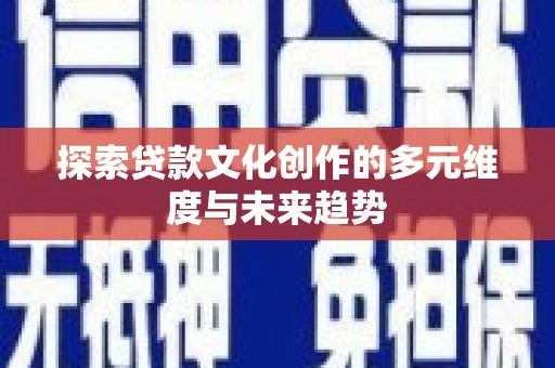 瑞芳探索贷款文化创作的多元维度与未来趋势