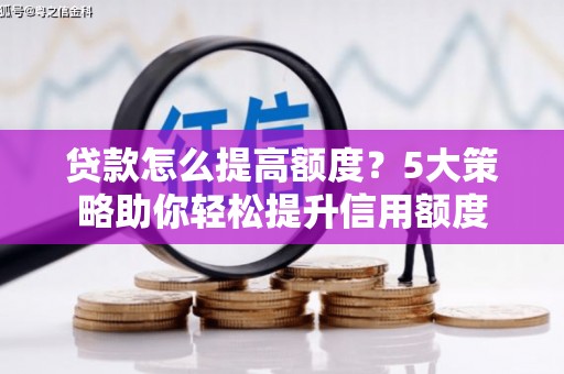 瑞芳贷款怎么提高额度？5大策略助你轻松提升信用额度
