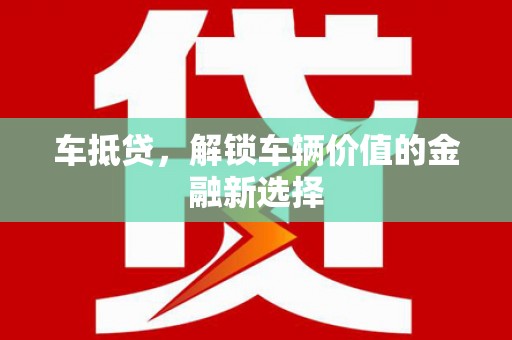瑞芳车抵贷，解锁车辆价值的金融新选择