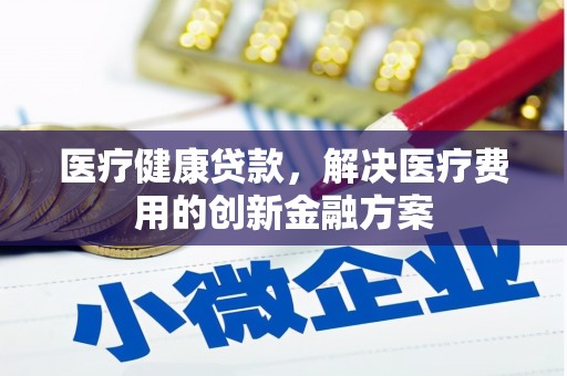 瑞芳医疗健康贷款，解决医疗费用的创新金融方案