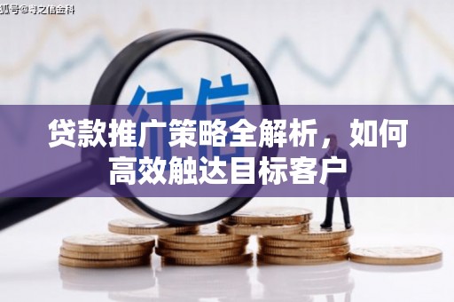 瑞芳贷款推广策略全解析，如何高效触达目标客户