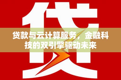 瑞芳贷款与云计算服务，金融科技的双引擎驱动未来
