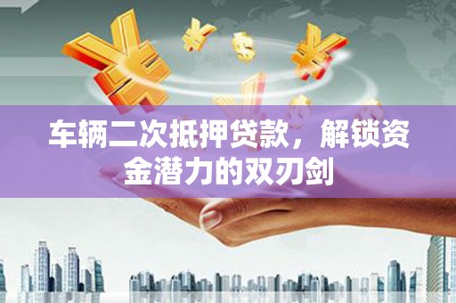 瑞芳车辆二次抵押贷款，解锁资金潜力的双刃剑