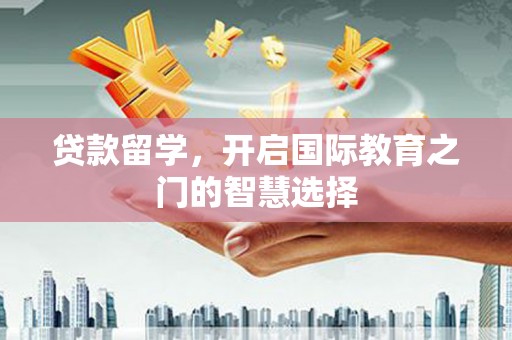 瑞芳贷款留学，开启国际教育之门的智慧选择
