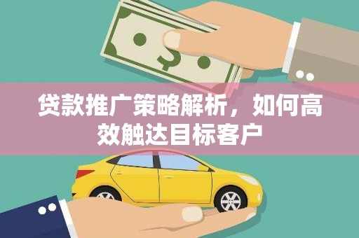 瑞芳贷款推广策略解析，如何高效触达目标客户