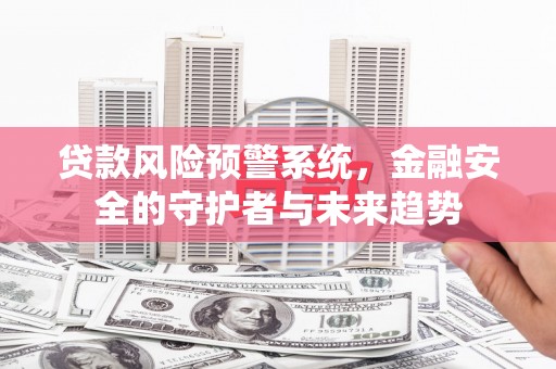 瑞芳贷款风险预警系统，金融安全的守护者与未来趋势
