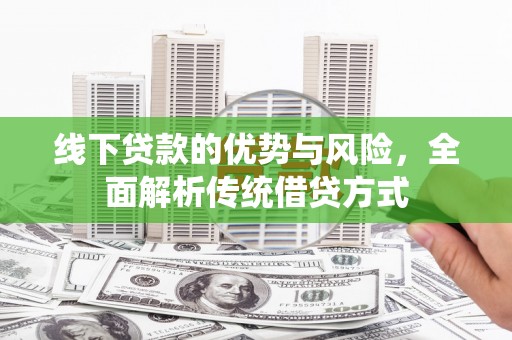 瑞芳线下贷款的优势与风险，全面解析传统借贷方式