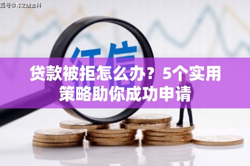 瑞芳贷款被拒怎么办？5个实用策略助你成功申请