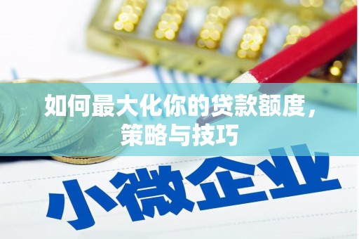 瑞芳如何最大化你的贷款额度，策略与技巧