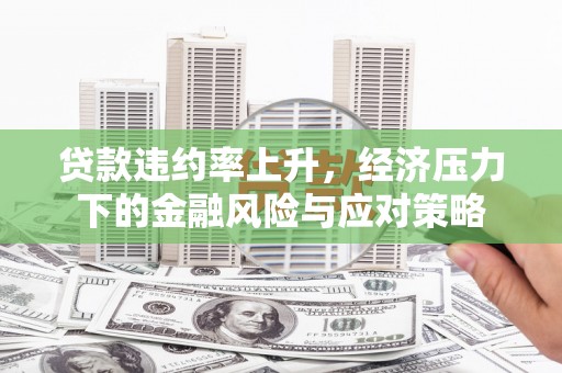 瑞芳贷款违约率上升，经济压力下的金融风险与应对策略