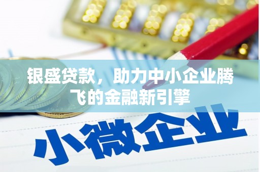 瑞芳银盛贷款，助力中小企业腾飞的金融新引擎