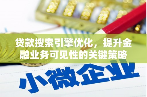 瑞芳贷款搜索引擎优化，提升金融业务可见性的关键策略