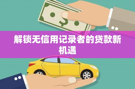 瑞芳解锁无信用记录者的贷款新机遇