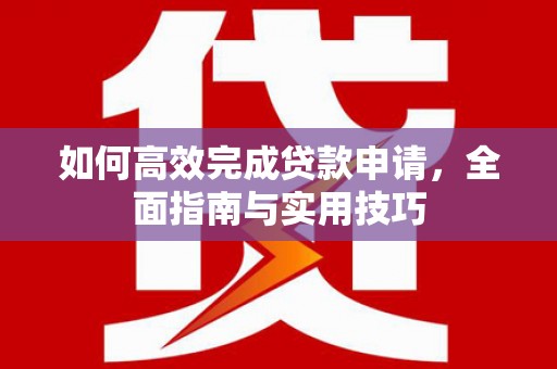 瑞芳如何高效完成贷款申请，全面指南与实用技巧