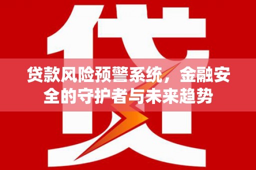 瑞芳贷款风险预警系统，金融安全的守护者与未来趋势