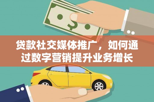 瑞芳贷款社交媒体推广，如何通过数字营销提升业务增长