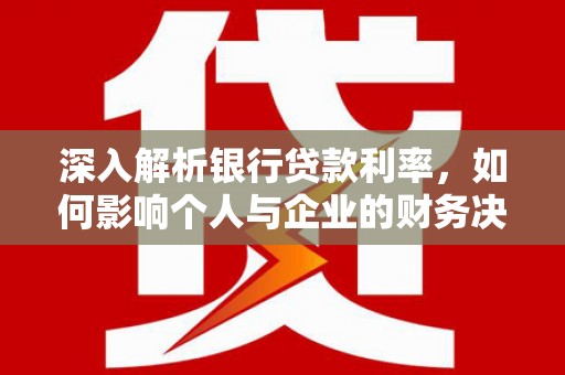 瑞芳深入解析银行贷款利率，如何影响个人与企业的财务决策