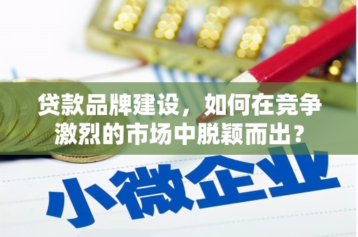 瑞芳贷款品牌建设，如何在竞争激烈的市场中脱颖而出？