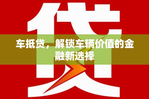 瑞芳车抵贷，解锁车辆价值的金融新选择