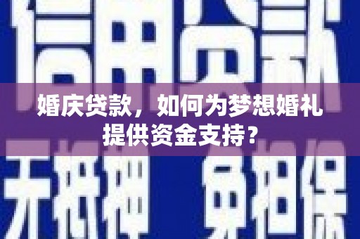 瑞芳婚庆贷款，如何为梦想婚礼提供资金支持？