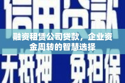 瑞芳融资租赁公司贷款，企业资金周转的智慧选择