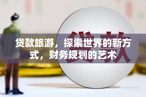 瑞芳贷款旅游，探索世界的新方式，财务规划的艺术
