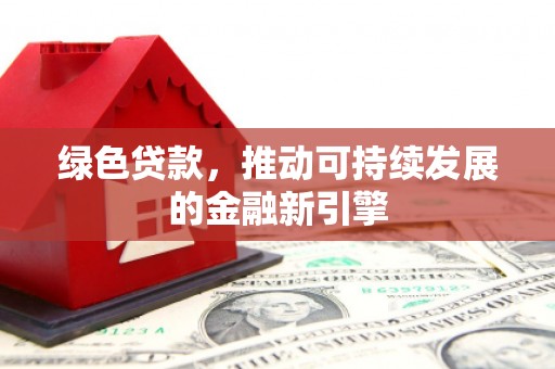 瑞芳绿色贷款，推动可持续发展的金融新引擎