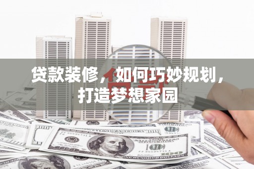 瑞芳贷款装修，如何巧妙规划，打造梦想家园