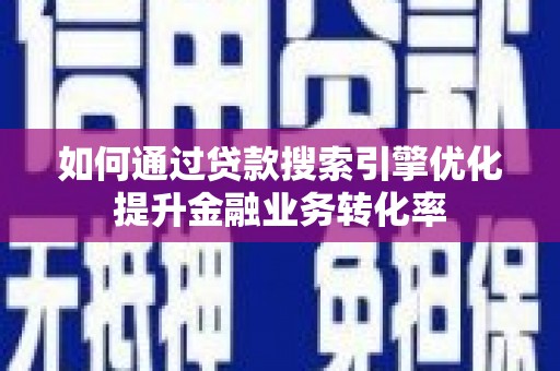 瑞芳如何通过贷款搜索引擎优化提升金融业务转化率