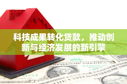 瑞芳科技成果转化贷款，推动创新与经济发展的新引擎