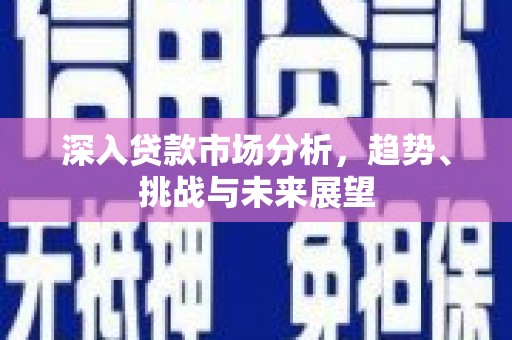 瑞芳深入贷款市场分析，趋势、挑战与未来展望