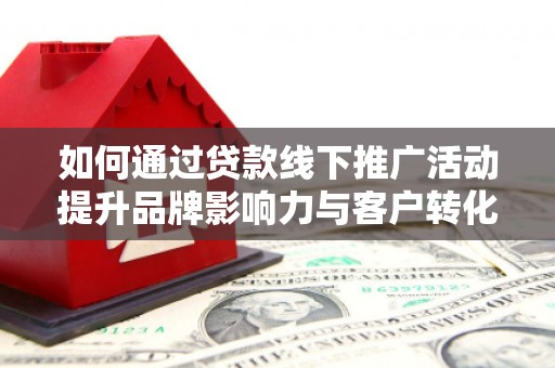 瑞芳如何通过贷款线下推广活动提升品牌影响力与客户转化率