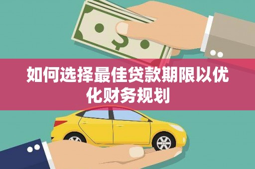 瑞芳如何选择最佳贷款期限以优化财务规划