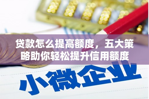 瑞芳贷款怎么提高额度，五大策略助你轻松提升信用额度