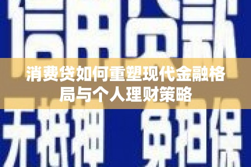 瑞芳消费贷如何重塑现代金融格局与个人理财策略