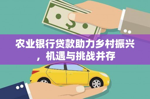 瑞芳农业银行贷款助力乡村振兴，机遇与挑战并存