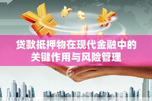 瑞芳贷款抵押物在现代金融中的关键作用与风险管理