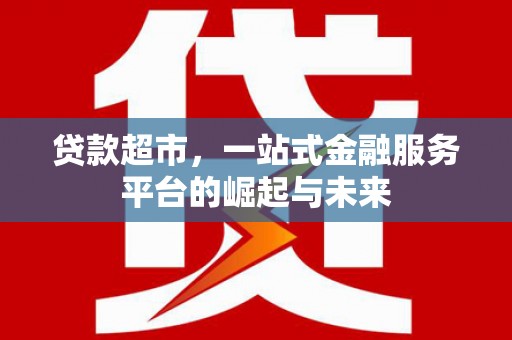 瑞芳贷款超市，一站式金融服务平台的崛起与未来