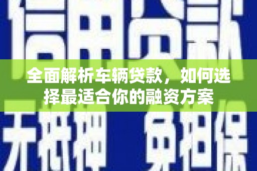 瑞芳全面解析车辆贷款，如何选择最适合你的融资方案