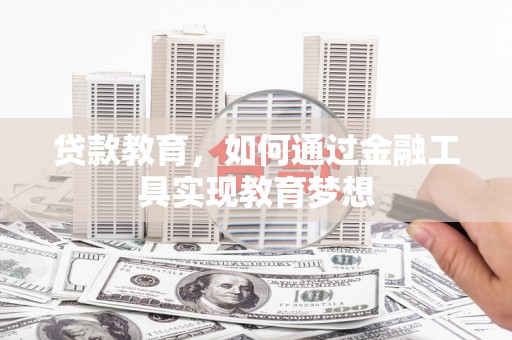 瑞芳贷款教育，如何通过金融工具实现教育梦想