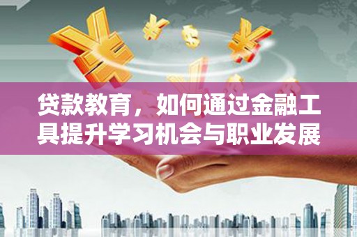 瑞芳贷款教育，如何通过金融工具提升学习机会与职业发展