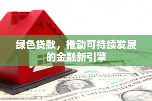 瑞芳绿色贷款，推动可持续发展的金融新引擎