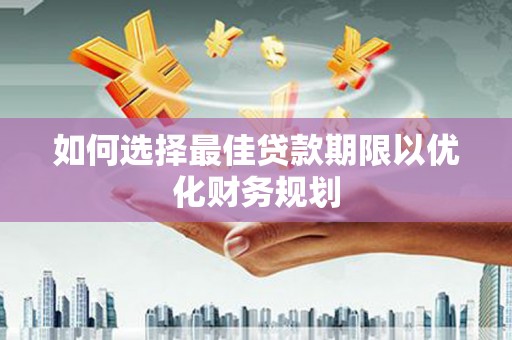 瑞芳如何选择最佳贷款期限以优化财务规划